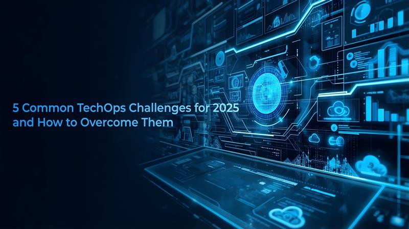 Common TechOps Challenges for 2025 and How to Overcome Them